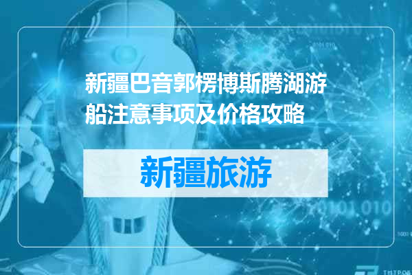 新疆巴音郭楞博斯腾湖游船注意事项及价格攻略