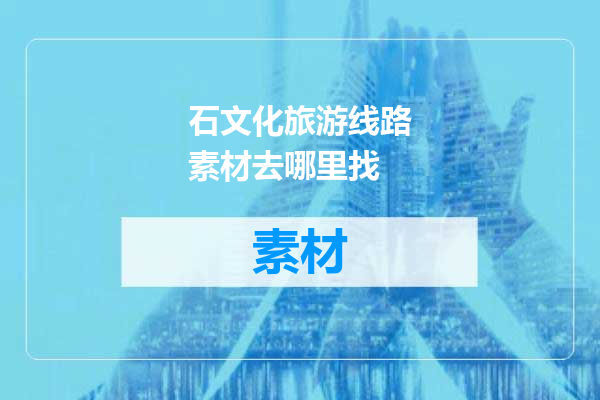 石文化旅游线路素材去哪里找