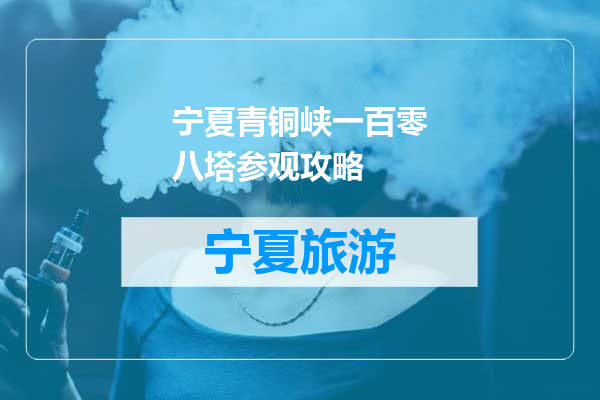 宁夏青铜峡一百零八塔参观攻略