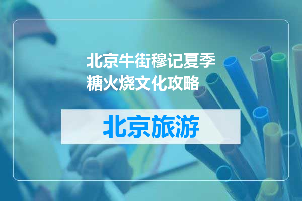 北京牛街穆记夏季糖火烧文化攻略