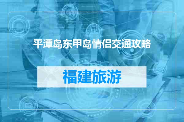 平潭岛东甲岛情侣交通攻略
