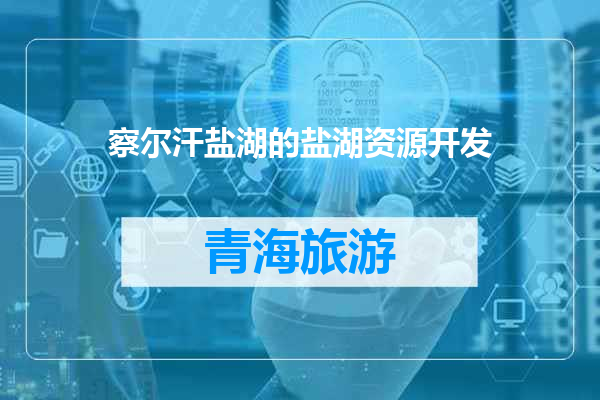 察尔汗盐湖的盐湖资源开发