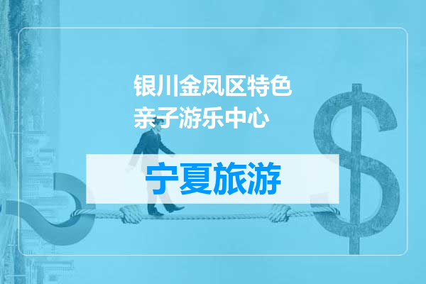 银川金凤区特色亲子游乐中心
