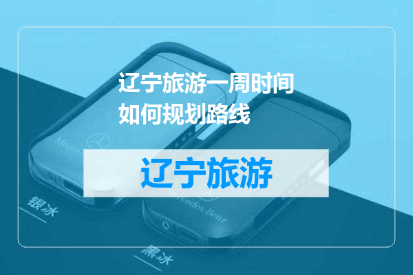 辽宁旅游一周时间如何规划路线