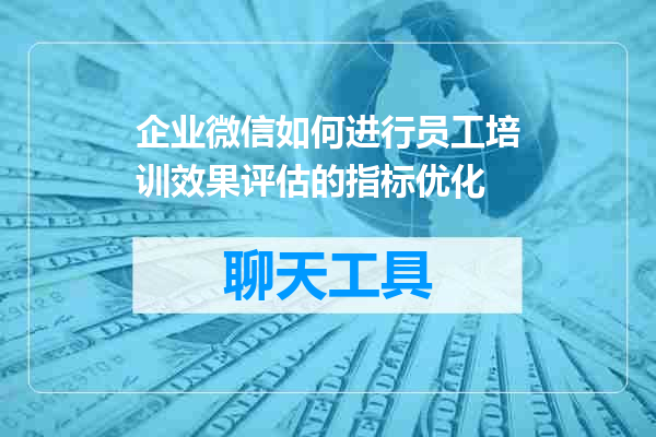 企业微信如何进行员工培训效果评估的指标优化