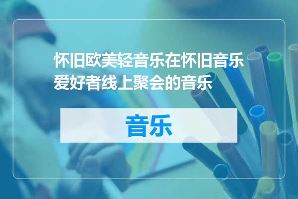 怀旧欧美轻音乐在怀旧音乐爱好者线上聚会的音乐