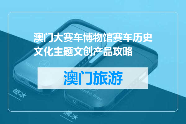 澳门大赛车博物馆赛车历史文化主题文创产品攻略