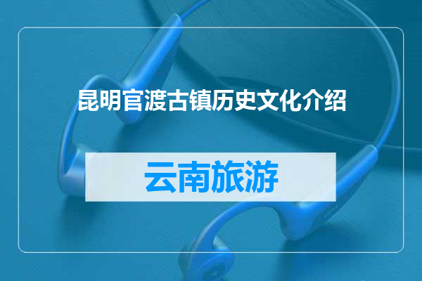 昆明官渡古镇历史文化介绍