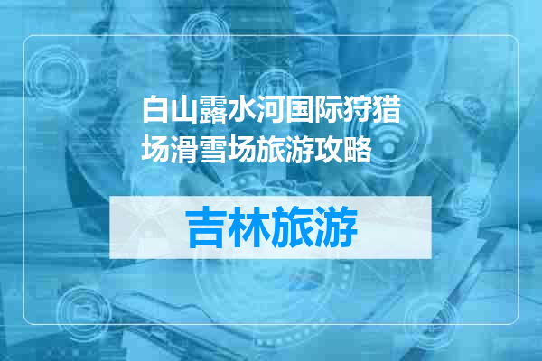 白山露水河国际狩猎场滑雪场旅游攻略