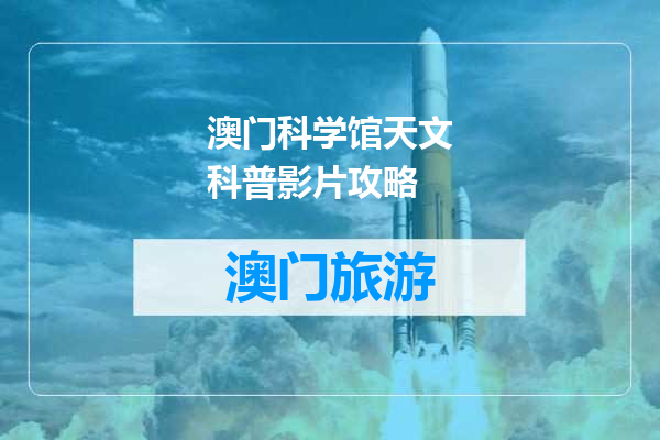 澳门科学馆天文科普影片攻略