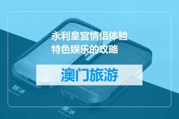 永利皇宫情侣体验特色娱乐的攻略