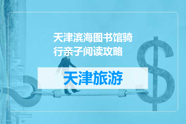 天津滨海图书馆骑行亲子阅读攻略