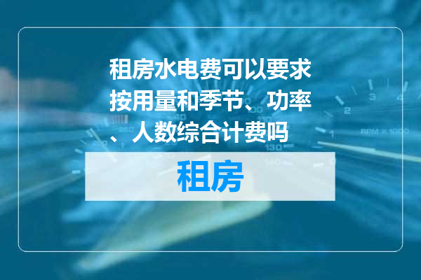 租房水电费可以要求按用量和季节、功率、人数综合计费吗