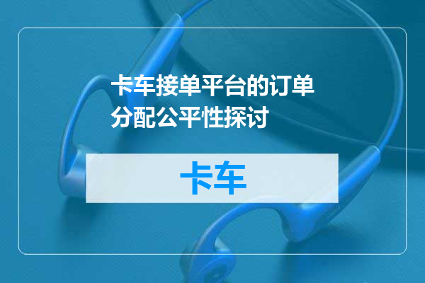 卡车接单平台的订单分配公平性探讨