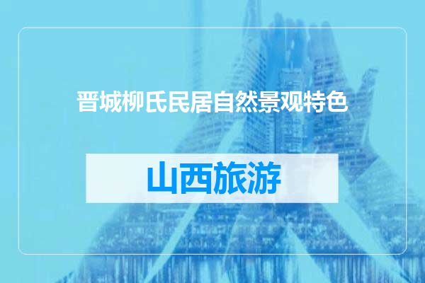 晋城柳氏民居自然景观特色