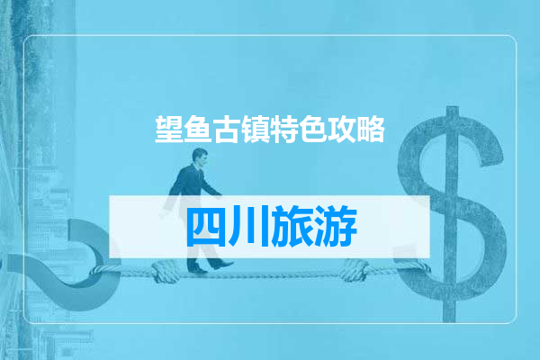 望鱼古镇特色攻略