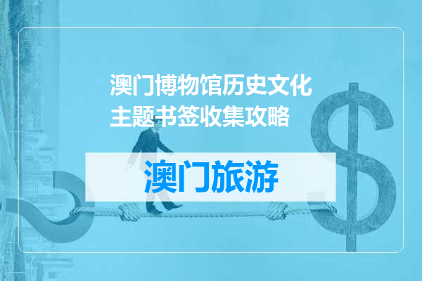 澳门博物馆历史文化主题书签收集攻略