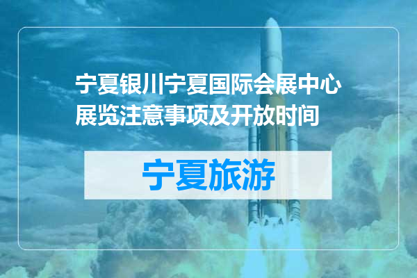 宁夏银川宁夏国际会展中心展览注意事项及开放时间