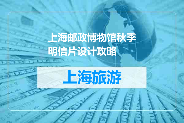 上海邮政博物馆秋季明信片设计攻略