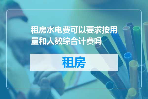 租房水电费可以要求按用量和人数综合计费吗