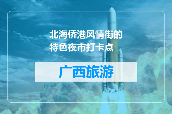 北海侨港风情街的特色夜市打卡点