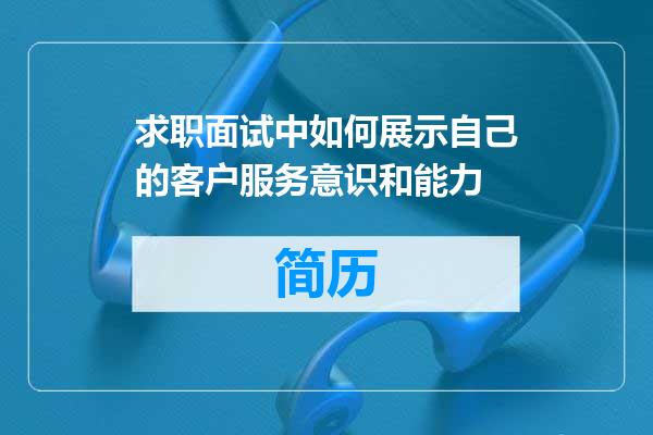 求职面试中如何展示自己的客户服务意识和能力
