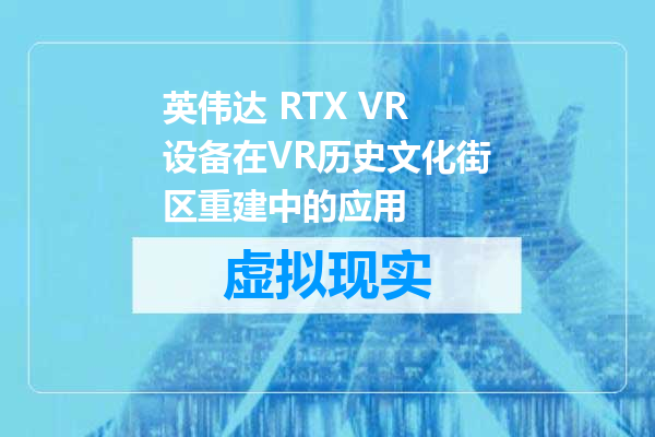 英伟达 RTX VR设备在VR历史文化街区重建中的应用