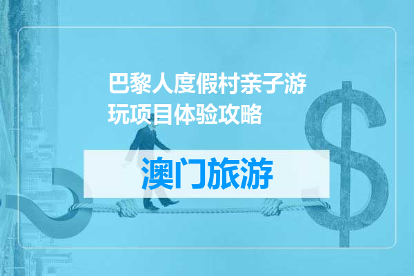 巴黎人度假村亲子游玩项目体验攻略