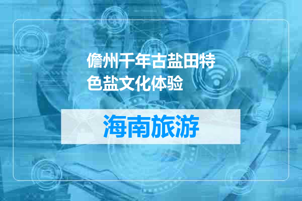 儋州千年古盐田特色盐文化体验