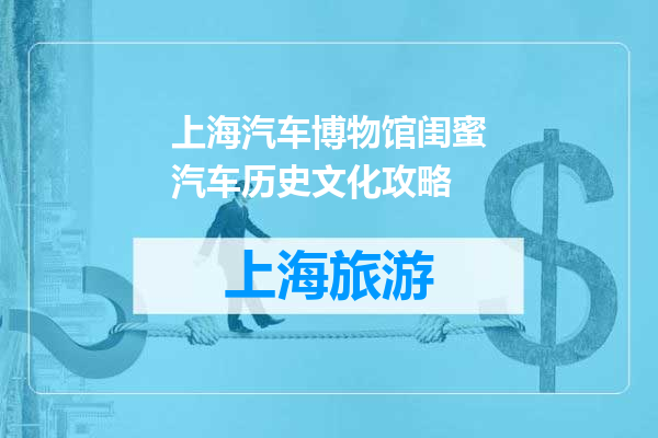 上海汽车博物馆闺蜜汽车历史文化攻略