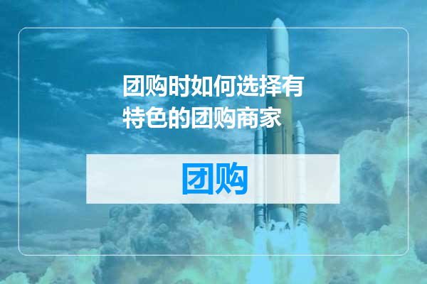 团购时如何选择有特色的团购商家