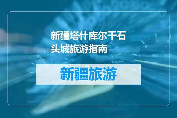 新疆塔什库尔干石头城旅游指南