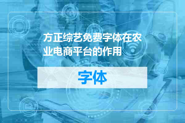 方正综艺免费字体在农业电商平台的作用
