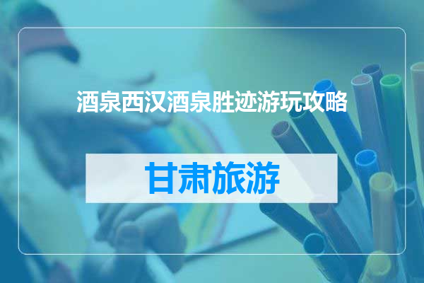 酒泉西汉酒泉胜迹游玩攻略