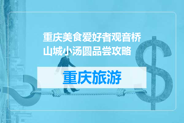 重庆美食爱好者观音桥山城小汤圆品尝攻略