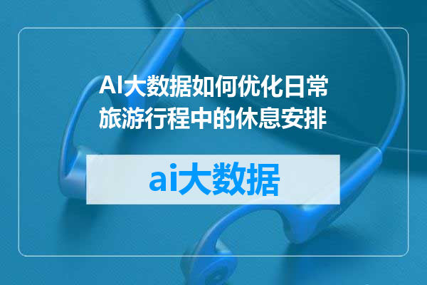 AI大数据如何优化日常旅游行程中的休息安排