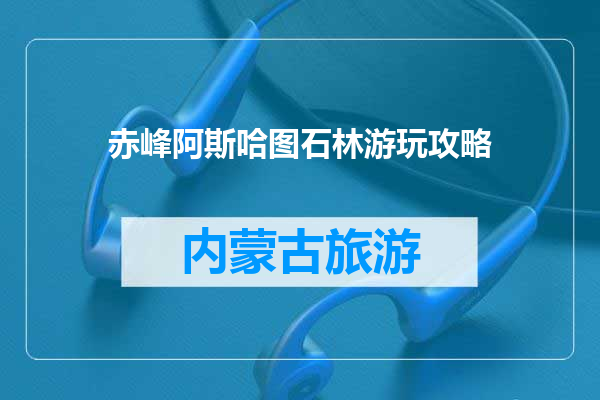 赤峰阿斯哈图石林游玩攻略