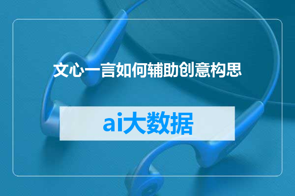 文心一言如何辅助创意构思