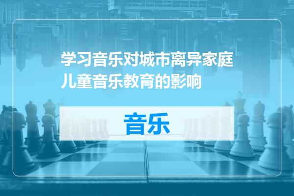 学习音乐对城市离异家庭儿童音乐教育的影响