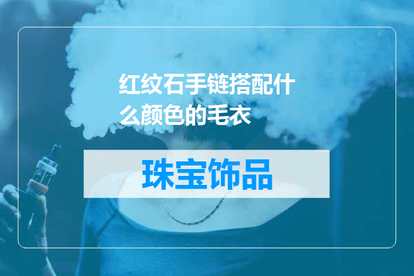 红纹石手链搭配什么颜色的毛衣