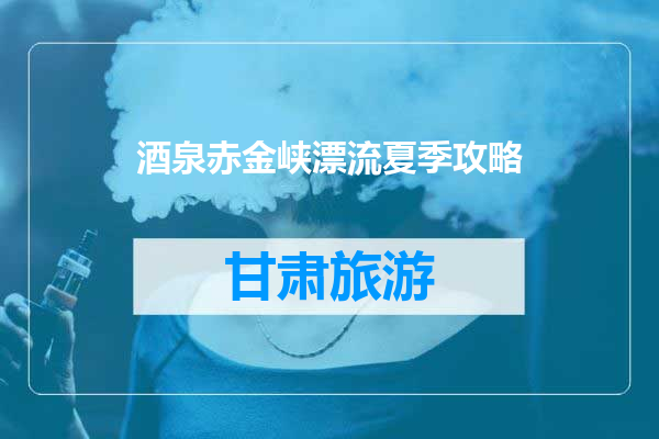 酒泉赤金峡漂流夏季攻略