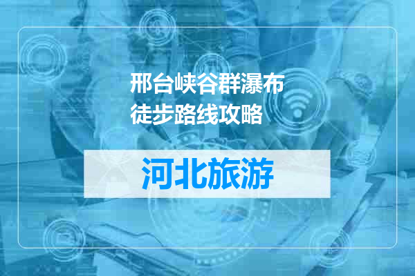邢台峡谷群瀑布徒步路线攻略