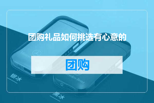 团购礼品如何挑选有心意的