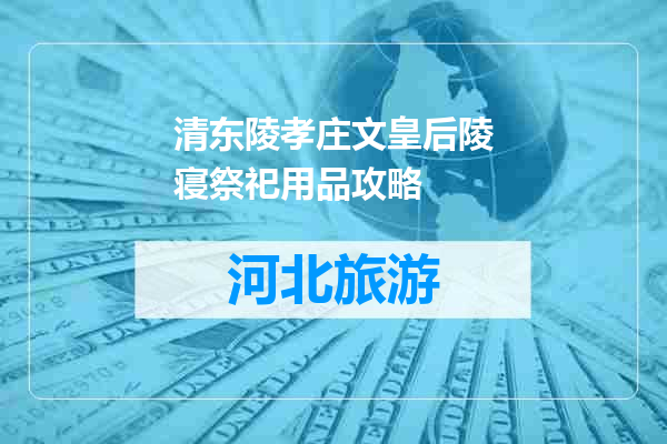 清东陵孝庄文皇后陵寝祭祀用品攻略