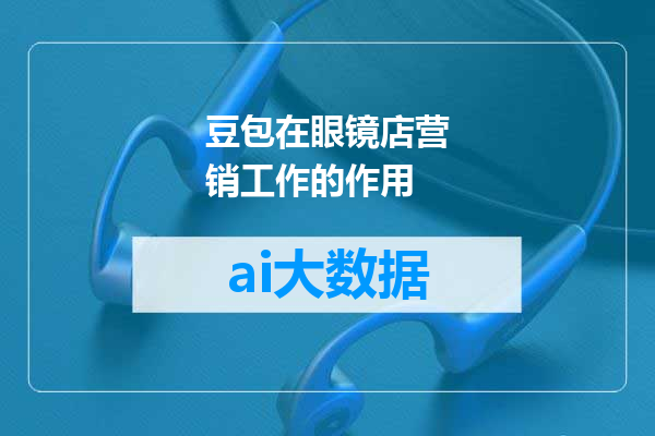 豆包在眼镜店营销工作的作用