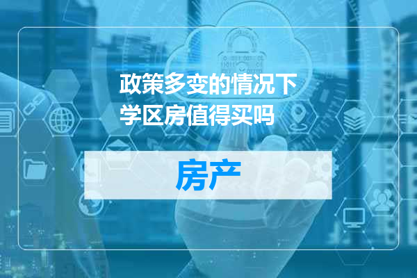 政策多变的情况下学区房值得买吗