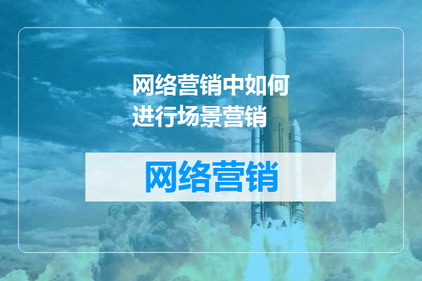 网络营销中如何进行场景营销