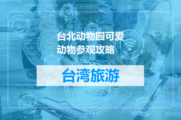 台北动物园可爱动物参观攻略
