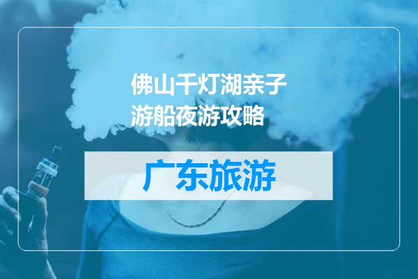 佛山千灯湖亲子游船夜游攻略