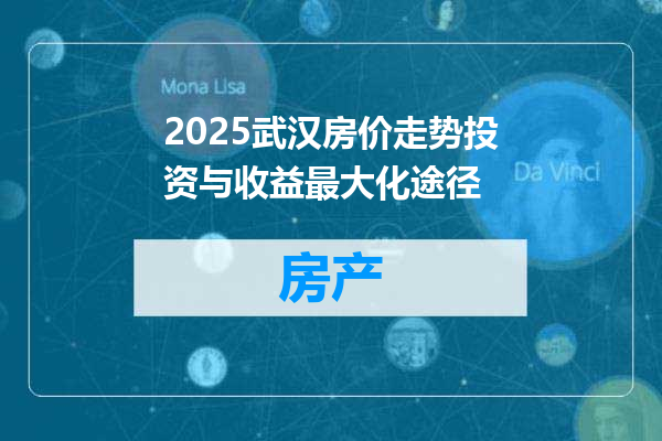2025武汉房价走势投资与收益最大化途径